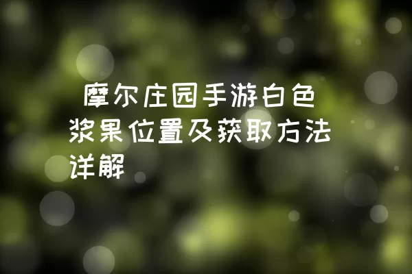  摩尔庄园手游白色浆果位置及获取方法详解